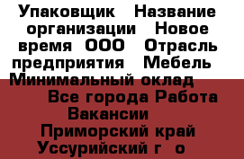 Упаковщик › Название организации ­ Новое время, ООО › Отрасль предприятия ­ Мебель › Минимальный оклад ­ 25 000 - Все города Работа » Вакансии   . Приморский край,Уссурийский г. о. 